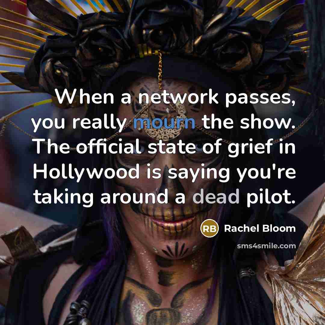 “When a network passes, you really mourn the show. The official state of grief in Hollywood is saying you're taking around a dead pilot.” quote by Rachel Bloom