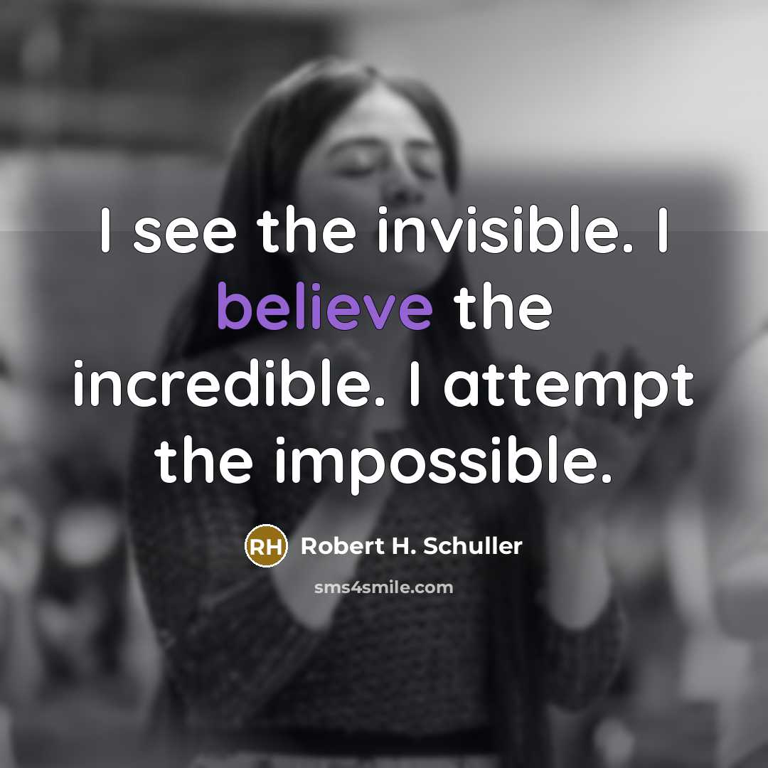 “I see the invisible. I believe the incredible. I attempt the impossible.” quote by Robert H. Schuller