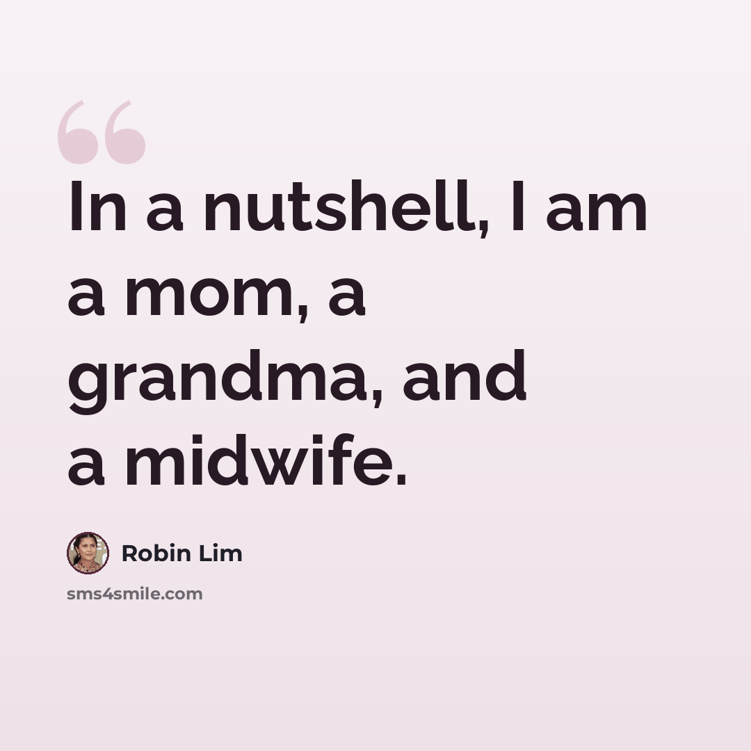 “In a nutshell, I am a mom, a grandma, and a midwife.” quote by Robin Lim
