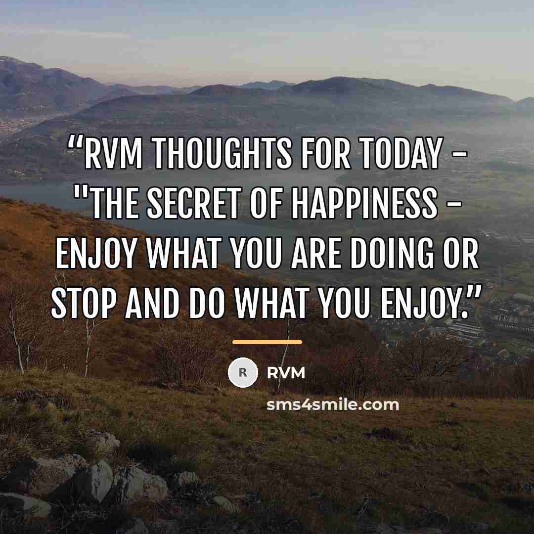 “RVM Thoughts for Today - "The Secret of HAPPINESS - Enjoy what you are doing or stop and do what you enjoy.” quote by RVM