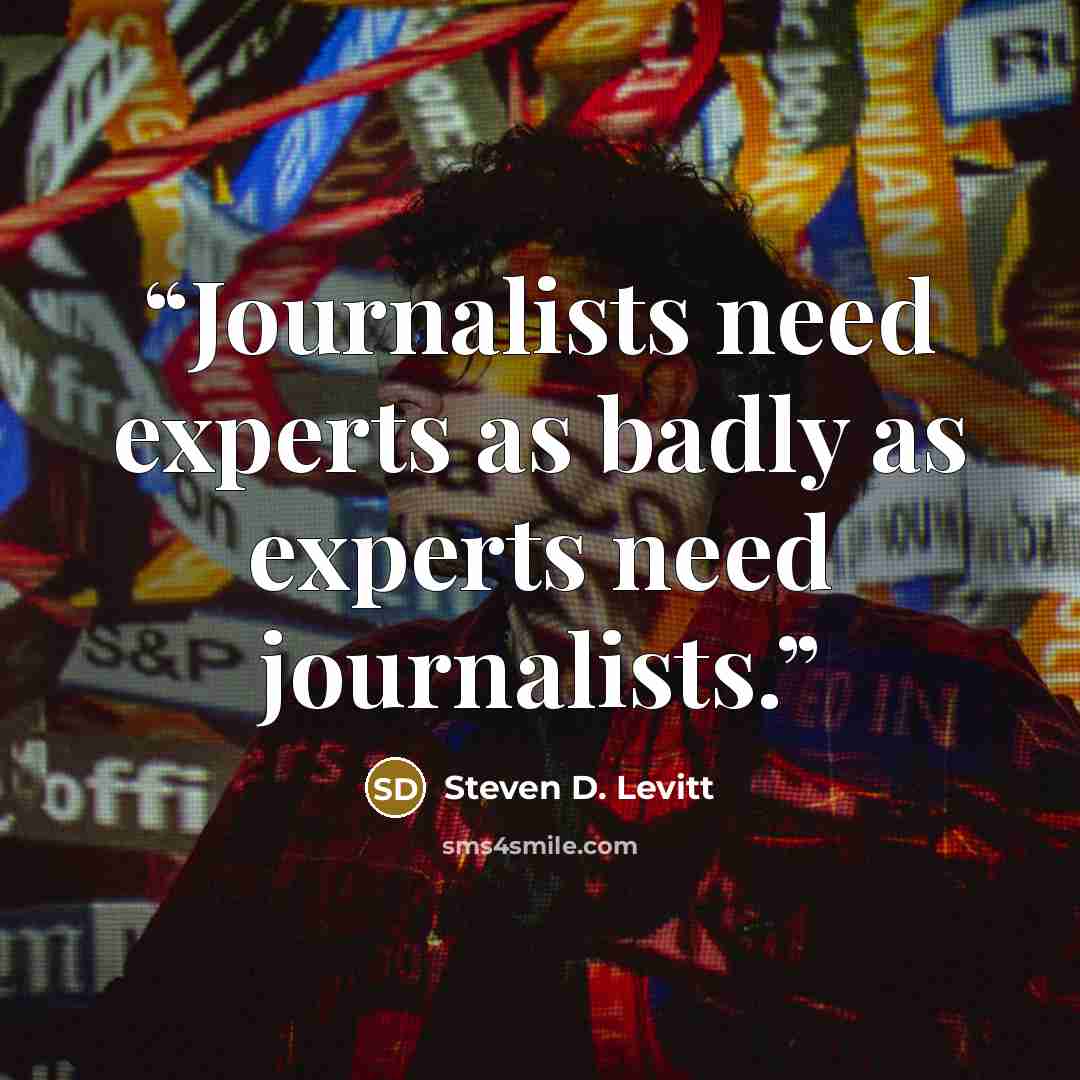 “Journalists need experts as badly as experts need journalists.” quote by Steven D. Levitt