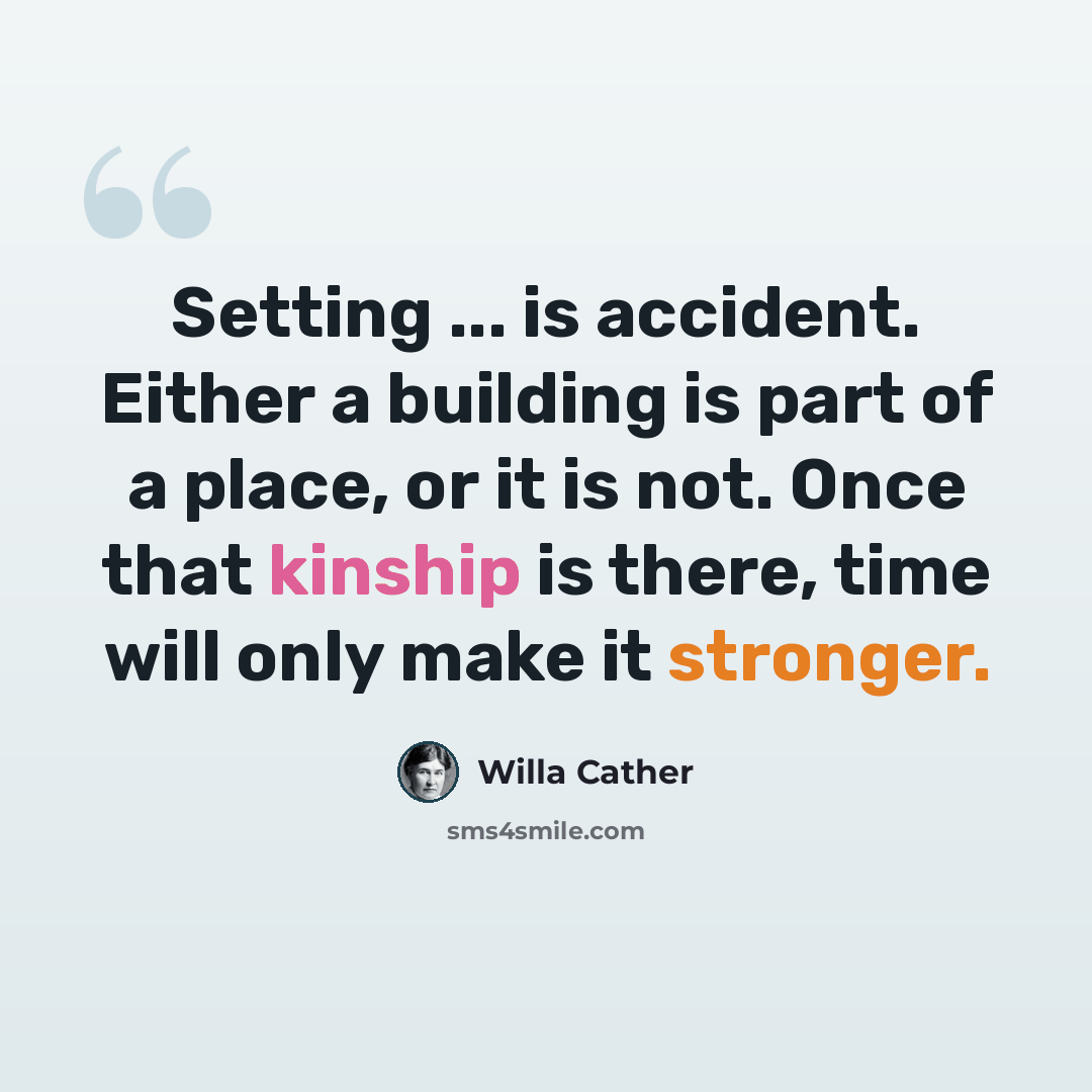 “Setting ... is accident. Either a building is part of a place, or it is not. Once that kinship is there, time will only make it stronger.” quote by Willa Cather