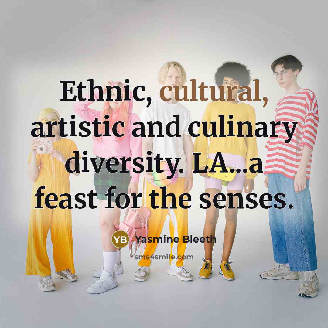 “Ethnic, cultural, artistic and culinary diversity. LA...a feast for the senses.” quote by Yasmine Bleeth