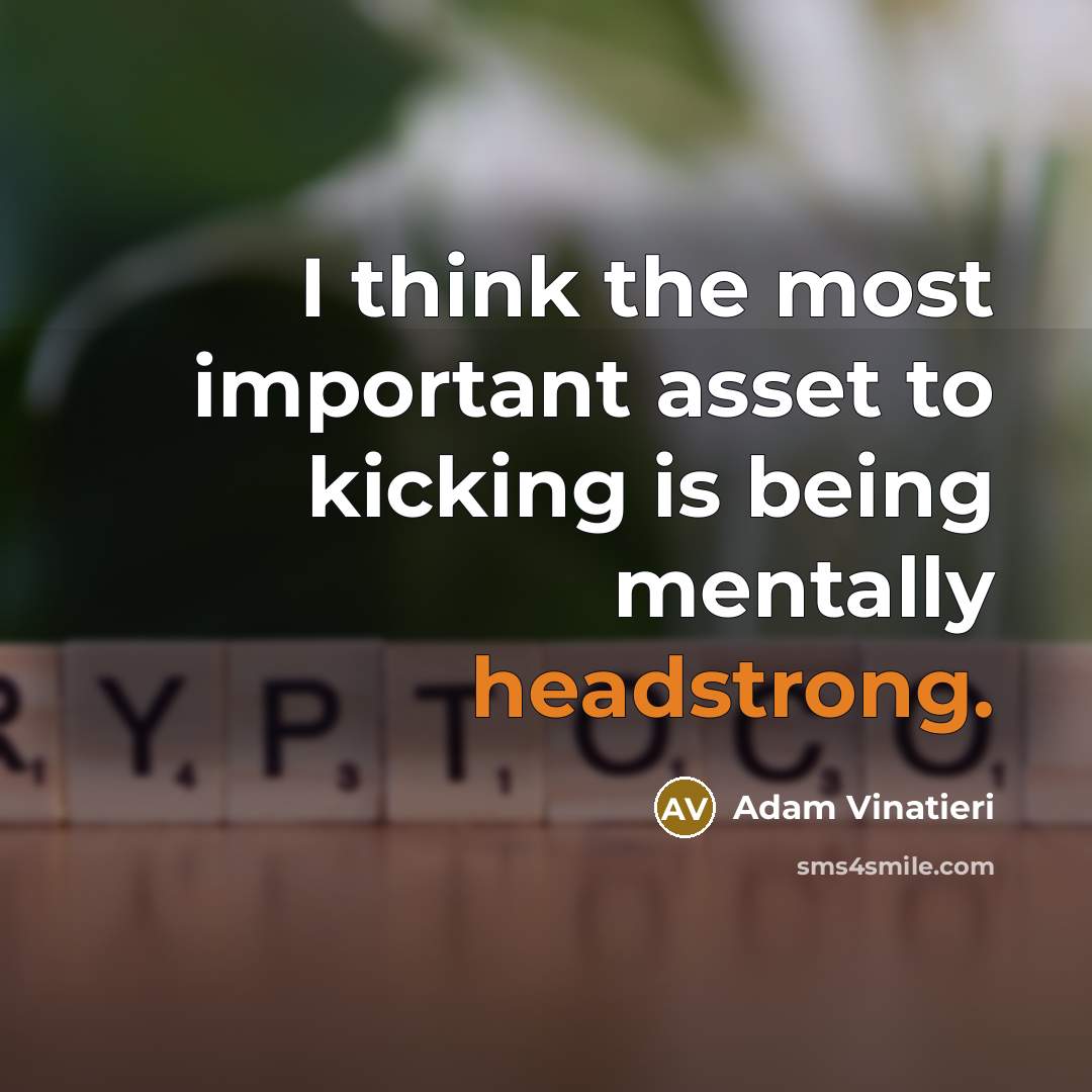 “I think the most important asset to kicking is being mentally headstrong.” quote by Adam Vinatieri