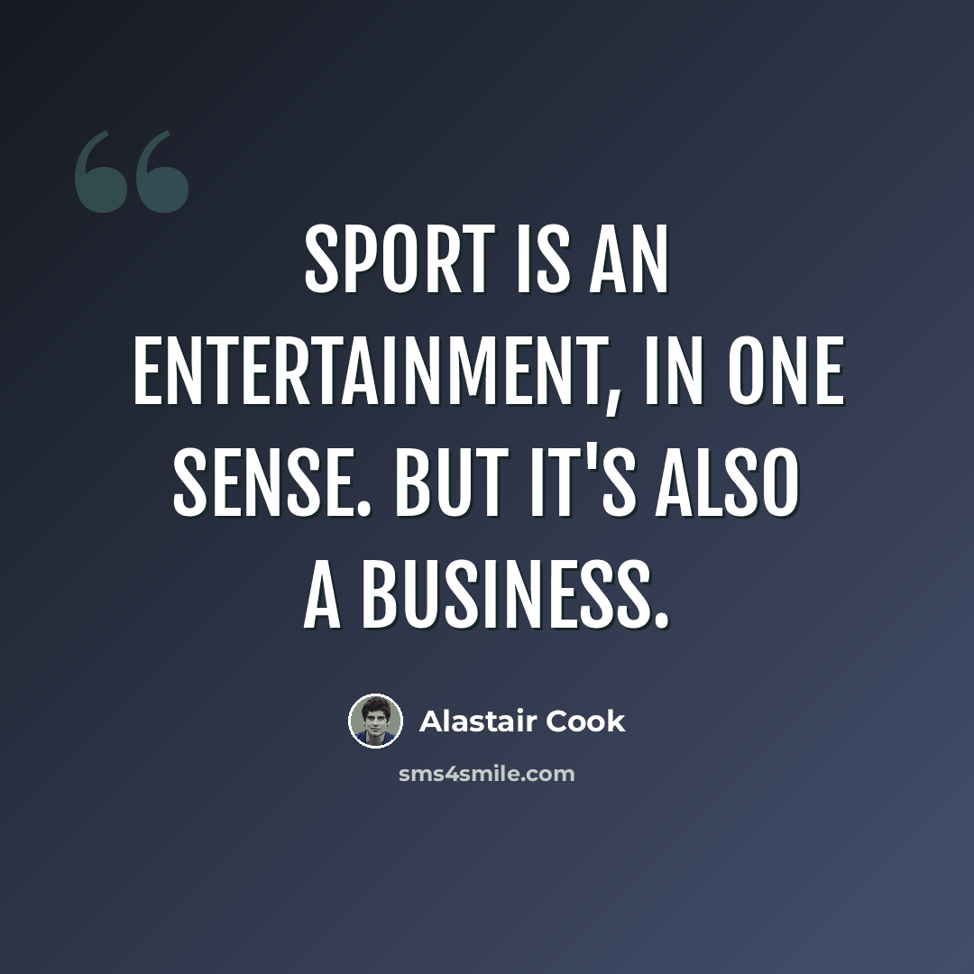 “Sport is an entertainment, in one sense. But it's also a business.” quote by Alastair Cook