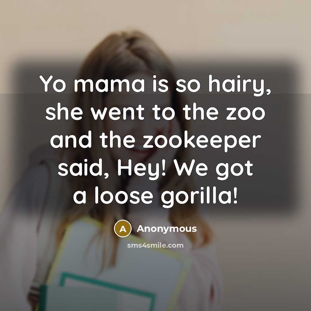 “Yo mama is so hairy, she went to the zoo and the zookeeper said, Hey! We got a loose gorilla!” quote by Anonymous