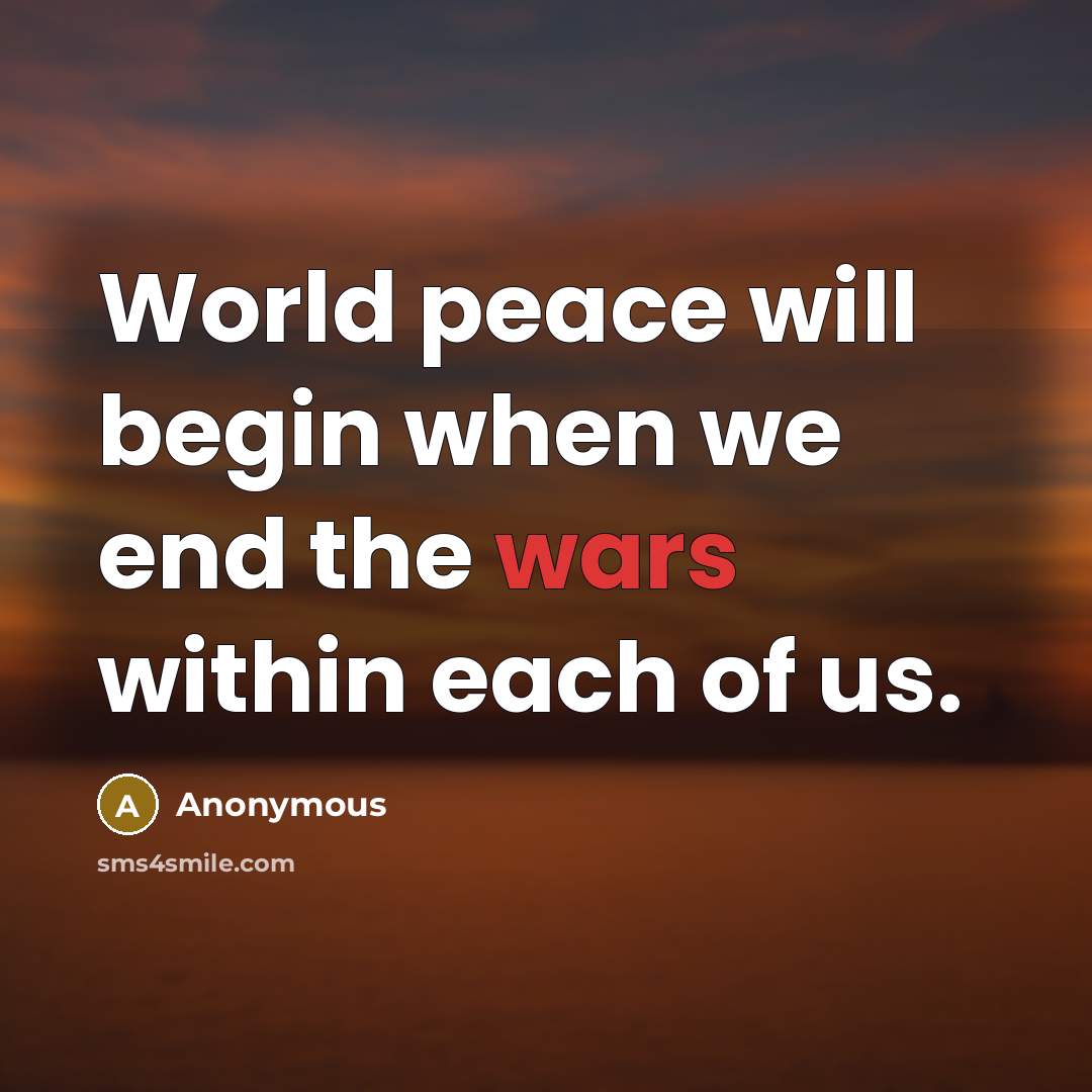 “World peace will begin when we end the wars within each of us.” quote by Anonymous