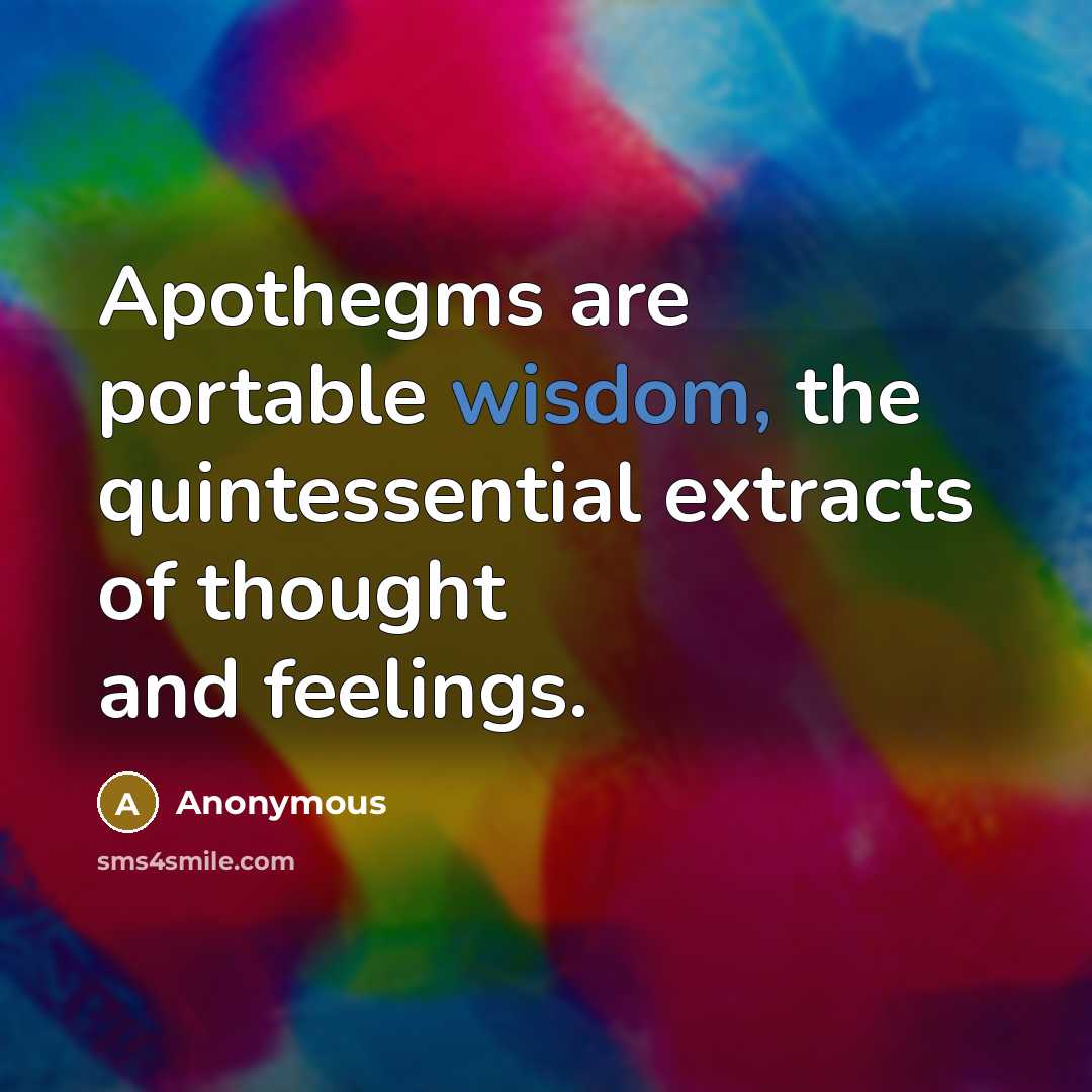 “Apothegms are portable wisdom, the quintessential extracts of thought and feelings.” quote by Anonymous