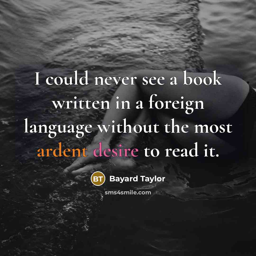 “I could never see a book written in a foreign language without the most ardent desire to read it.” quote by Bayard Taylor