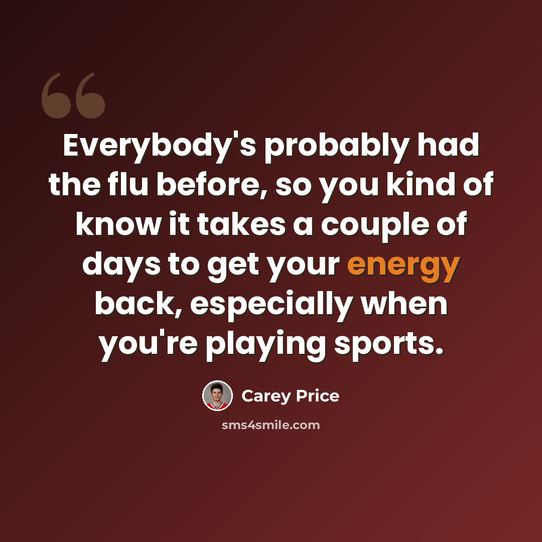 “Everybody's probably had the flu before, so you kind of know it takes a couple of days to get your energy back, especially when you're playing sports.” quote by Carey Price