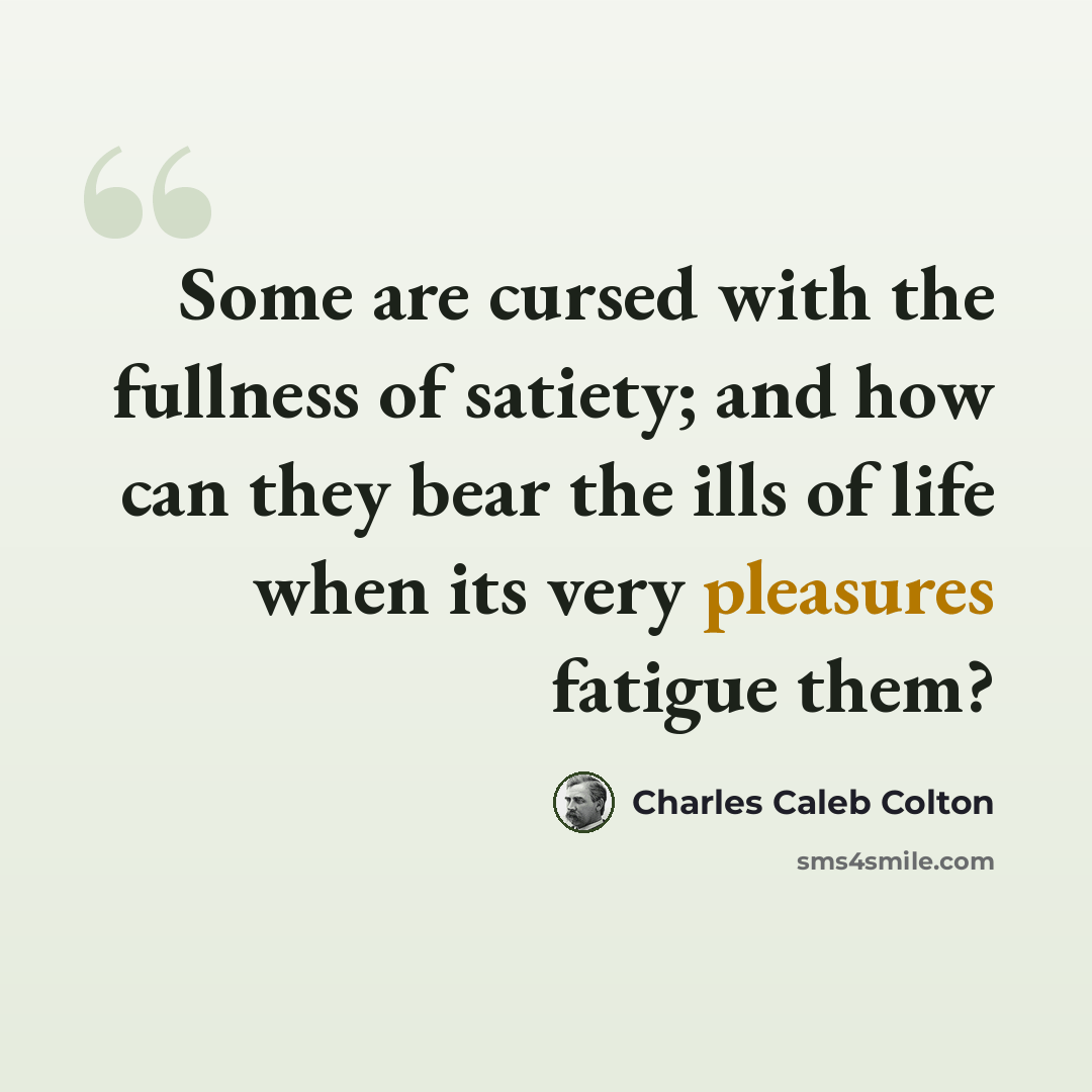 “Some are cursed with the fullness of satiety; and how can they bear the ills of life when its very pleasures fatigue them?” quote by Charles Caleb Colton
