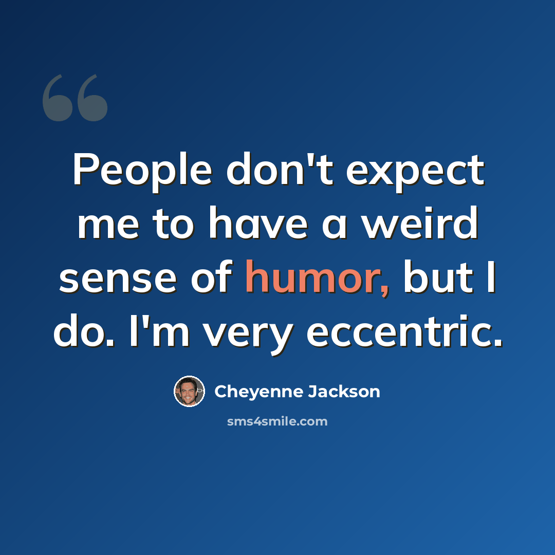 “People don't expect me to have a weird sense of humor, but I do. I'm very eccentric.” quote by Cheyenne Jackson