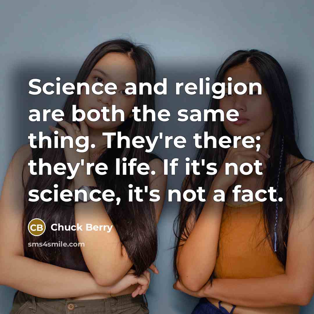 “Science and religion are both the same thing. They're there; they're life. If it's not science, it's not a fact.” quote by Chuck Berry