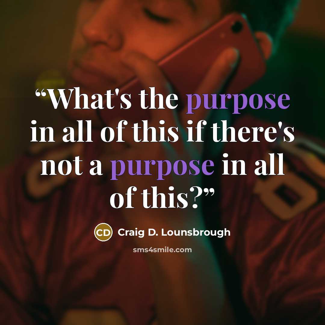 “What's the purpose in all of this if there's not a purpose in all of this?” quote by Craig D. Lounsbrough