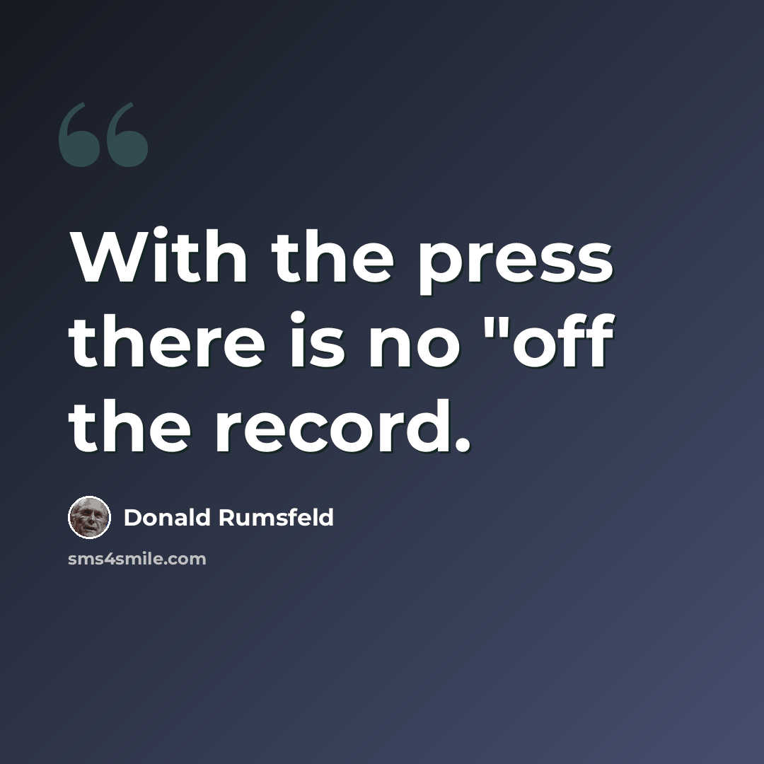 “With the press there is no "off the record.” quote by Donald Rumsfeld