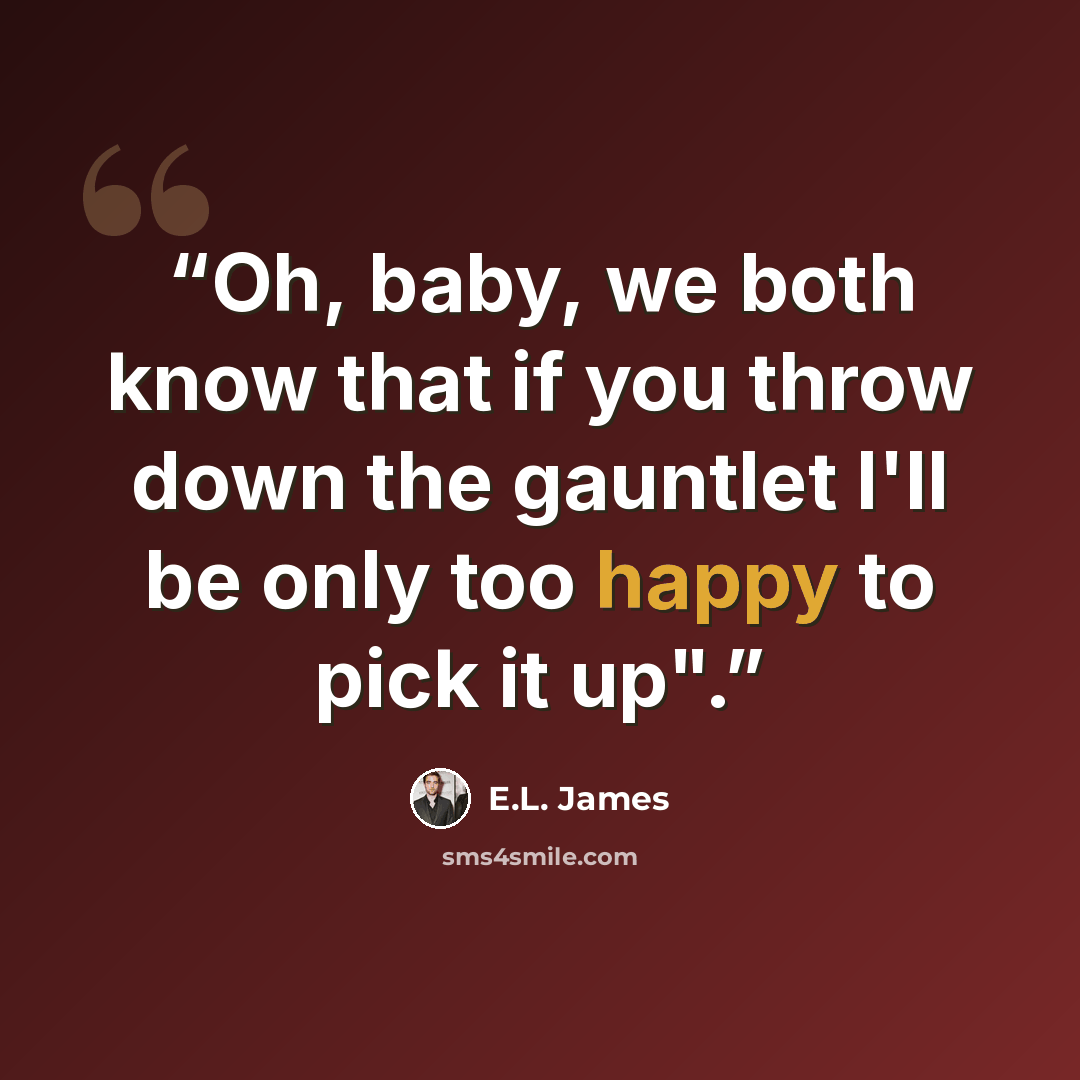 “Oh, baby, we both know that if you throw down the gauntlet I'll be only too happy to pick it up".” quote by E.L. James