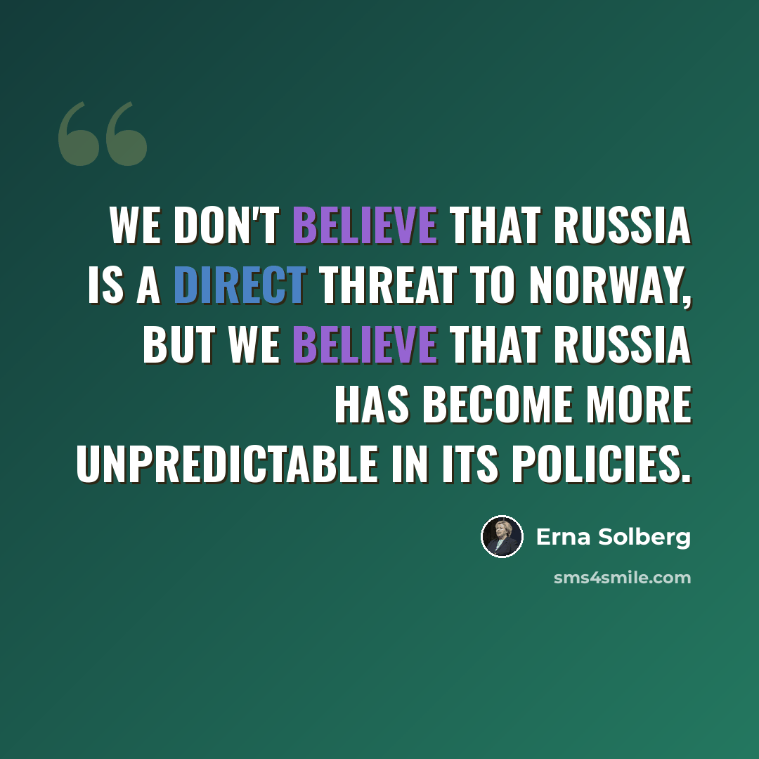 “We don't believe that Russia is a direct threat to Norway, but we believe that Russia has become more unpredictable in its policies.” quote by Erna Solberg