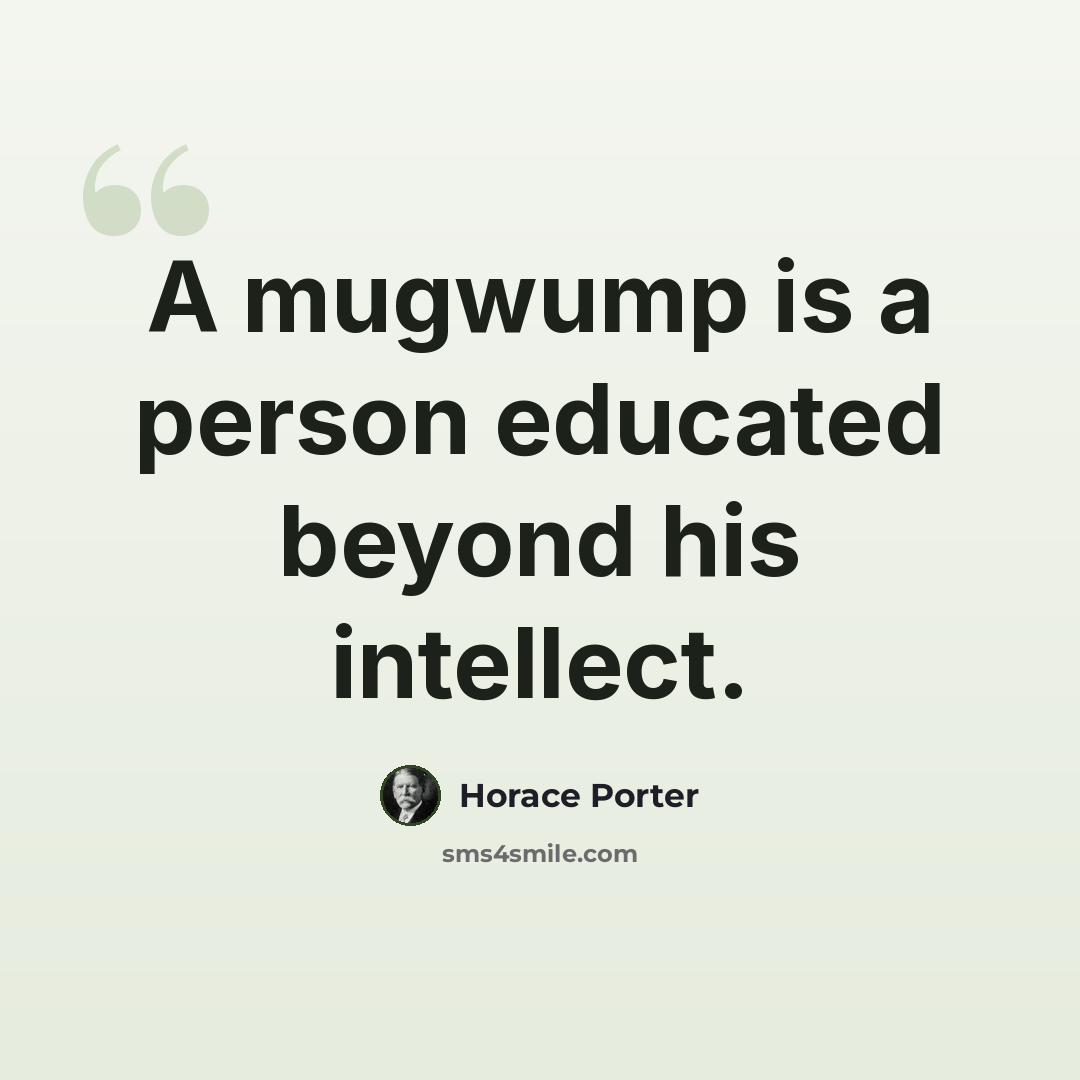 “A mugwump is a person educated beyond his intellect.” quote by Horace Porter