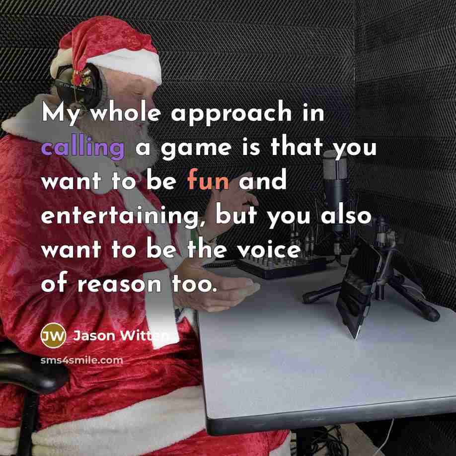“My whole approach in calling a game is that you want to be fun and entertaining, but you also want to be the voice of reason too.” quote by Jason Witten