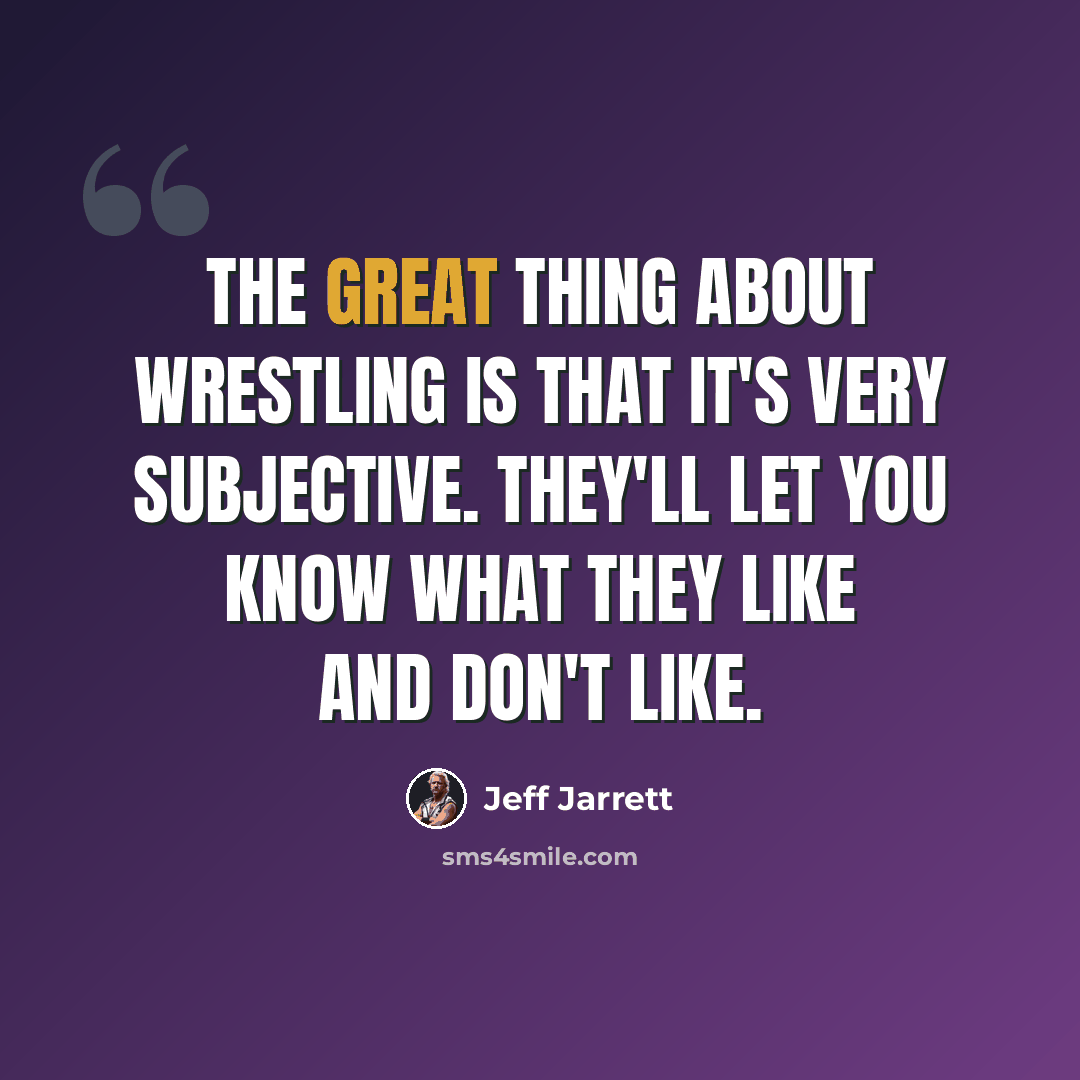 “The great thing about wrestling is that it's very subjective. They'll let you know what they like and don't like.” quote by Jeff Jarrett