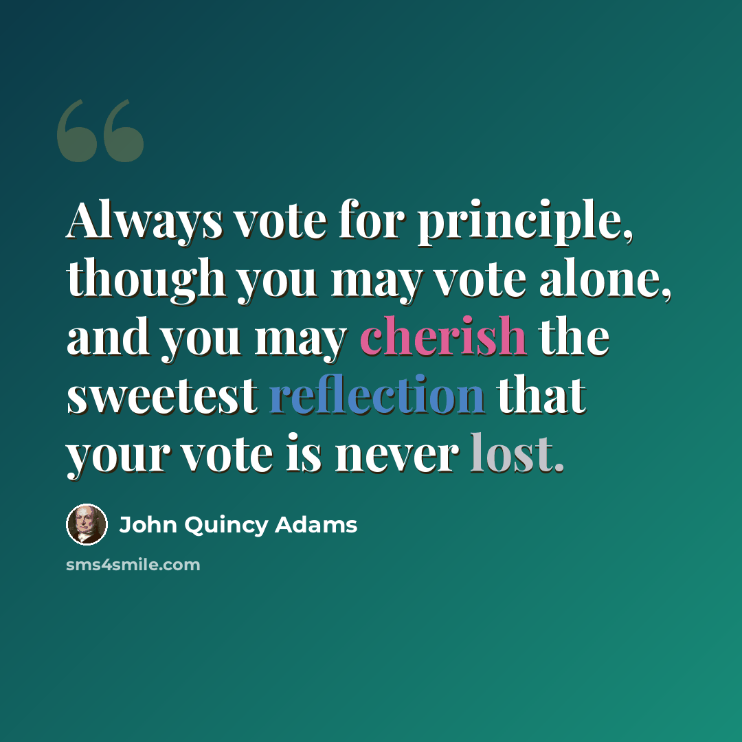 “Always vote for principle, though you may vote alone, and you may cherish the sweetest reflection that your vote is never lost.” quote by John Quincy Adams