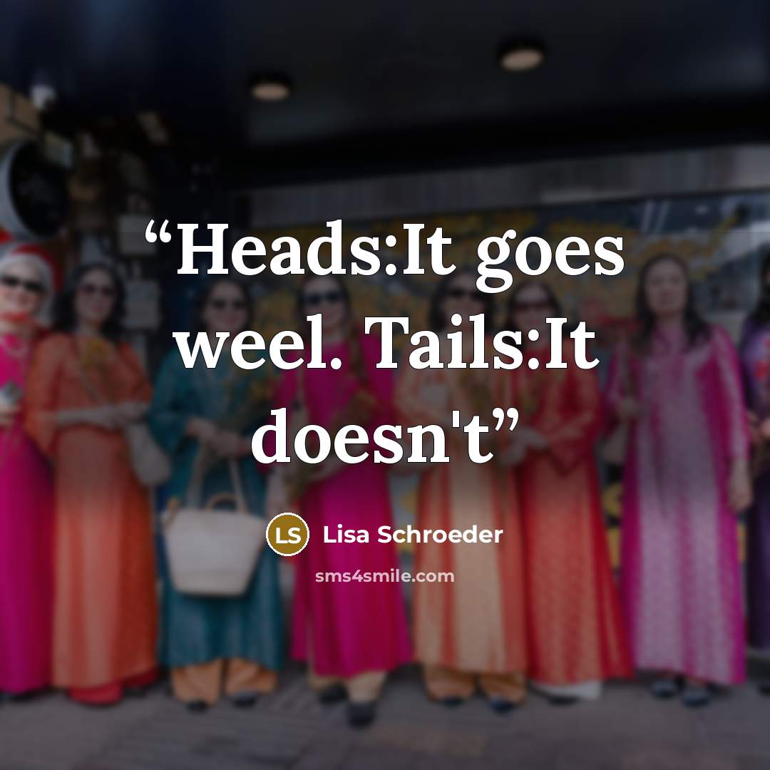“Heads:It goes weel. Tails:It doesn't” quote by Lisa Schroeder