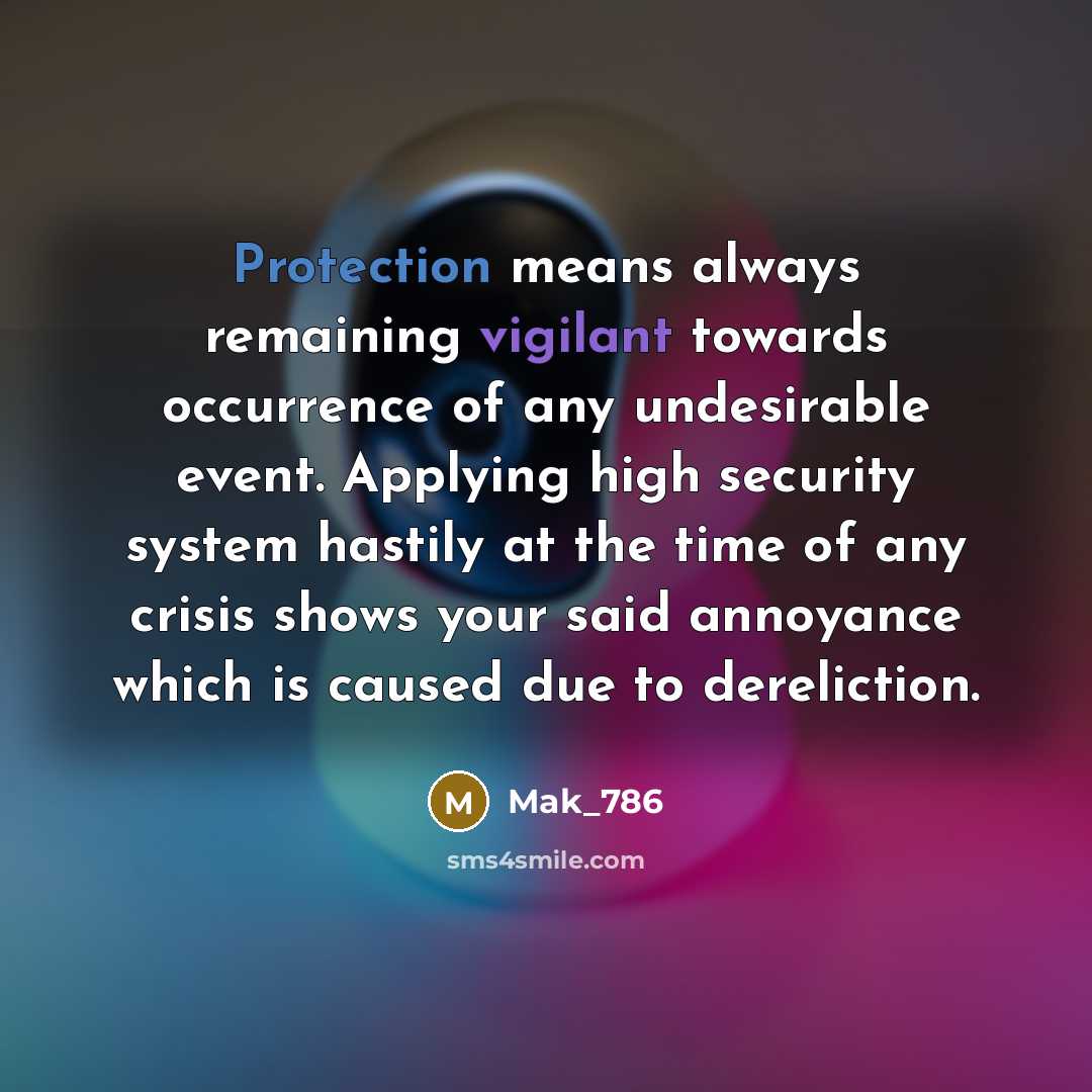“Protection means always remaining vigilant towards occurrence of any undesirable event. Applying high security system hastily at the time of any crisis shows your said annoyance which is caused due to dereliction.” quote by Mak_786