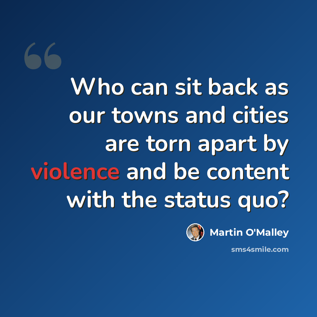 “Who can sit back as our towns and cities are torn apart by violence and be content with the status quo?” quote by Martin O'Malley