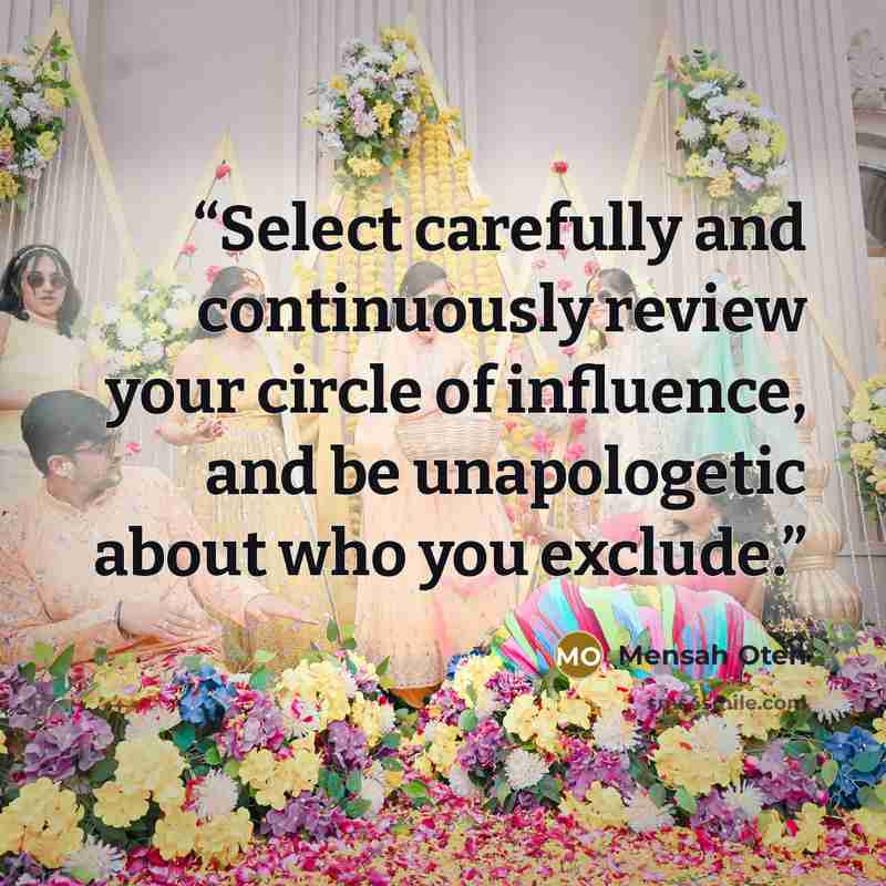 “Select carefully and continuously review your circle of influence, and be unapologetic about who you exclude.” quote by Mensah Oteh