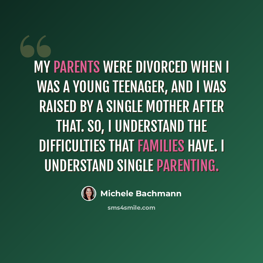 “My parents were divorced when I was a young teenager, and I was raised by a single mother after that. So, I understand the difficulties that families have. I understand single parenting.” quote by Michele Bachmann