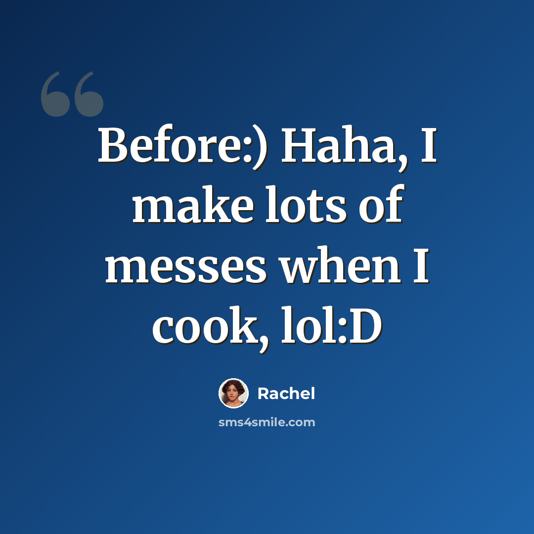 “Before:) Haha, I make lots of messes when I cook, lol:D” quote by Rachel