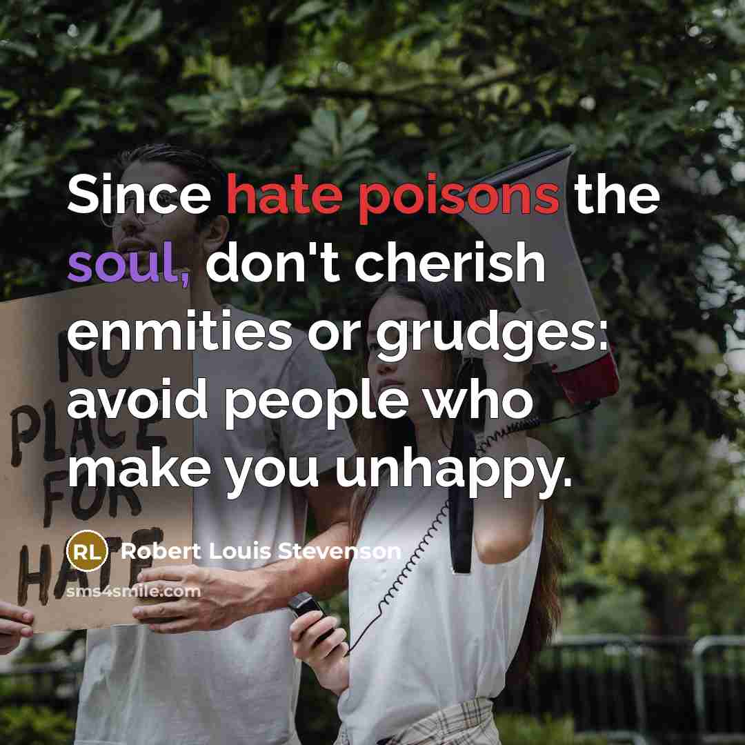 “Since hate poisons the soul, don't cherish enmities or grudges: avoid people who make you unhappy.” quote by Robert Louis Stevenson