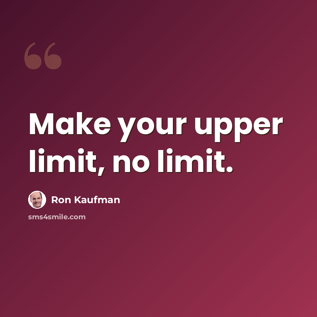 “Make your upper limit, no limit.” quote by Ron Kaufman