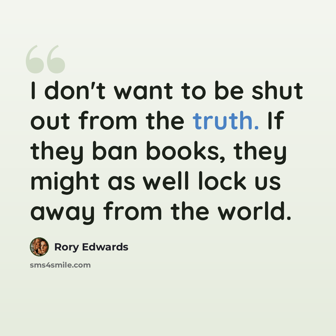 “I don't want to be shut out from the truth. If they ban books, they might as well lock us away from the world.” quote by Rory Edwards