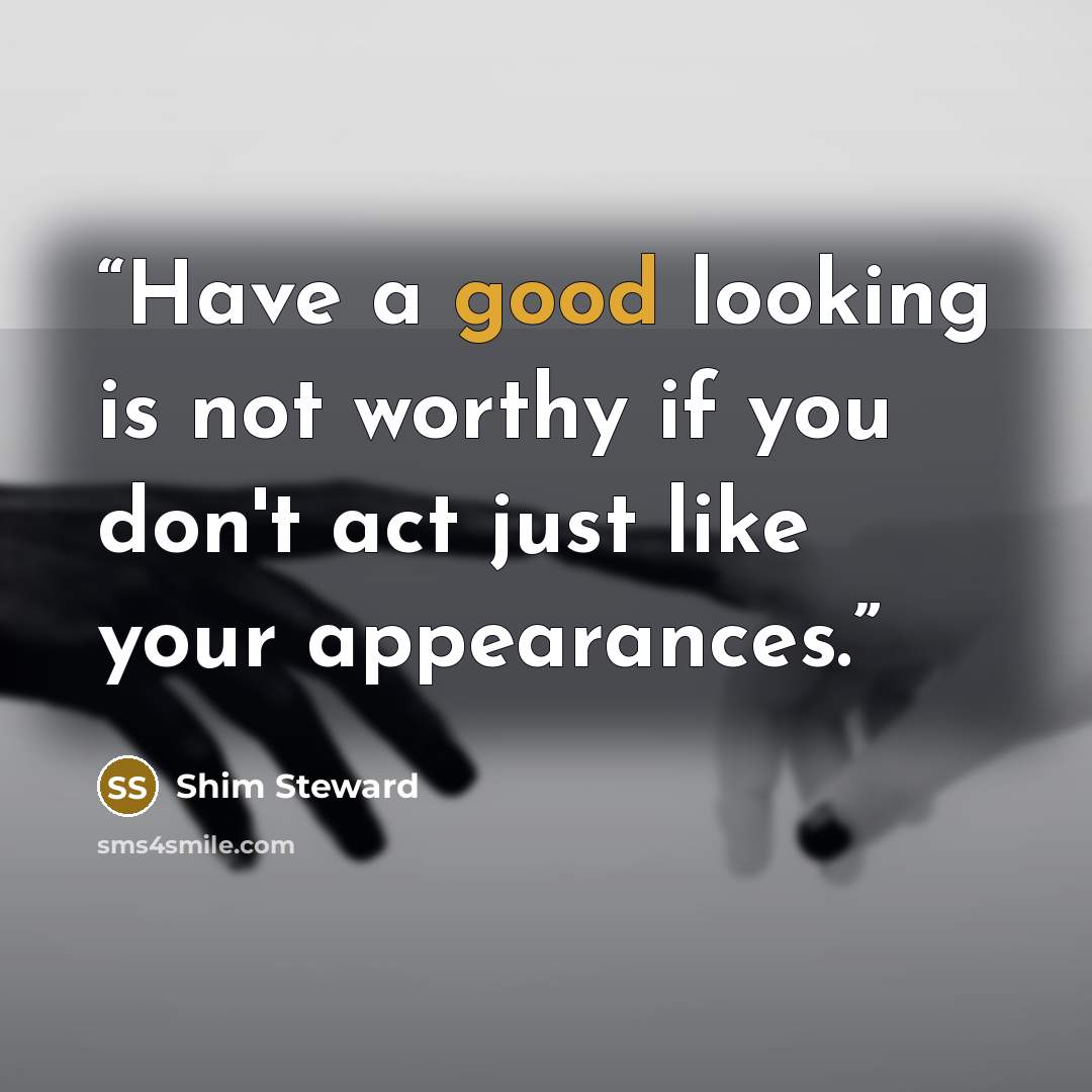 “Have a good looking is not worthy if you don't act just like your appearances.” quote by Shim Steward
