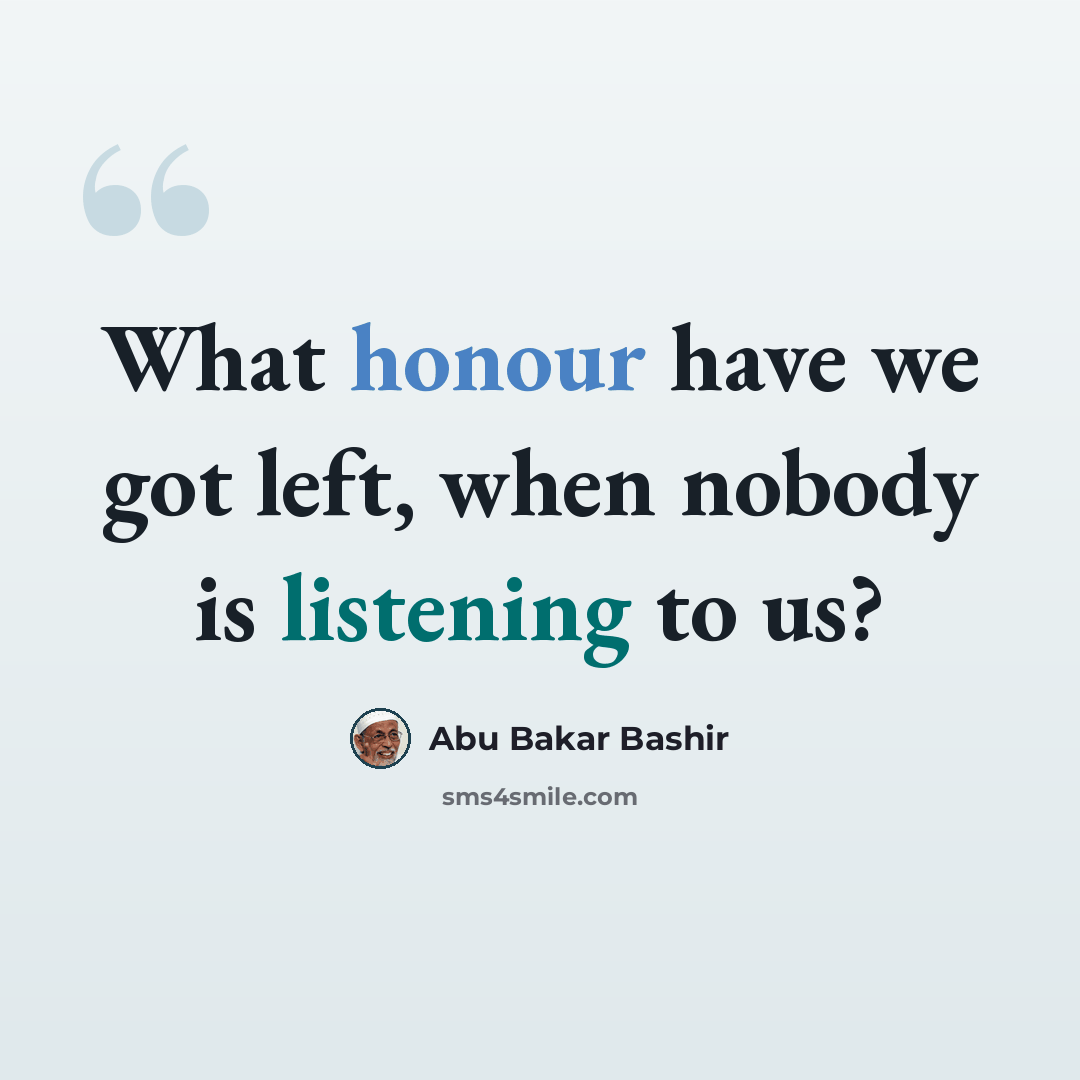 “What honour have we got left, when nobody is listening to us?” quote by Abu Bakar Bashir