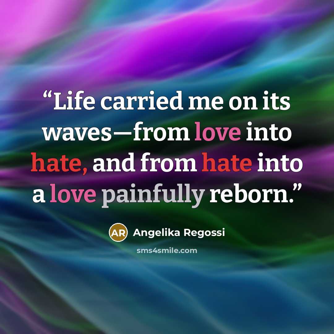 “Life carried me on its waves—from love into hate, and from hate into a love painfully reborn.” quote by Angelika Regossi