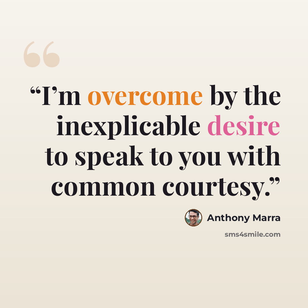“I’m overcome by the inexplicable desire to speak to you with common courtesy.” quote by Anthony Marra