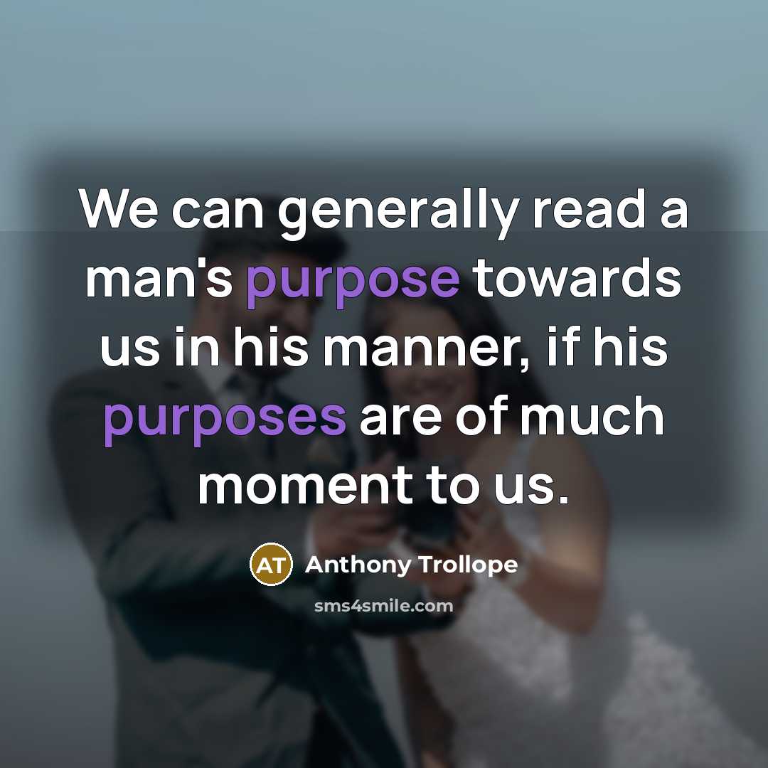 “We can generally read a man's purpose towards us in his manner, if his purposes are of much moment to us.” quote by Anthony Trollope