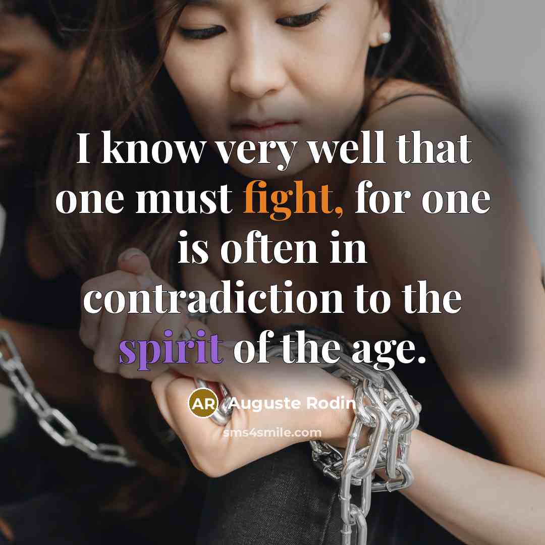 “I know very well that one must fight, for one is often in contradiction to the spirit of the age.” quote by Auguste Rodin