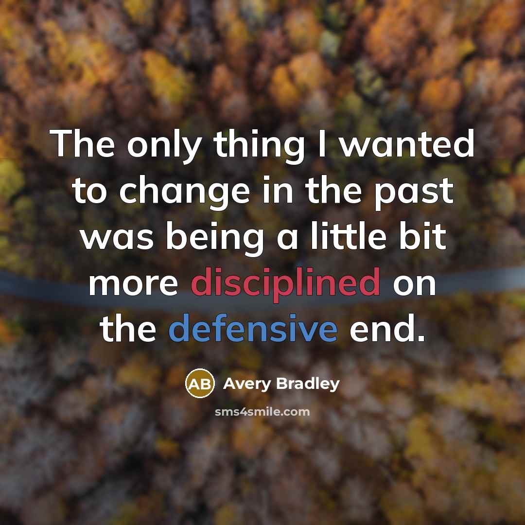 “The only thing I wanted to change in the past was being a little bit more disciplined on the defensive end.” quote by Avery Bradley
