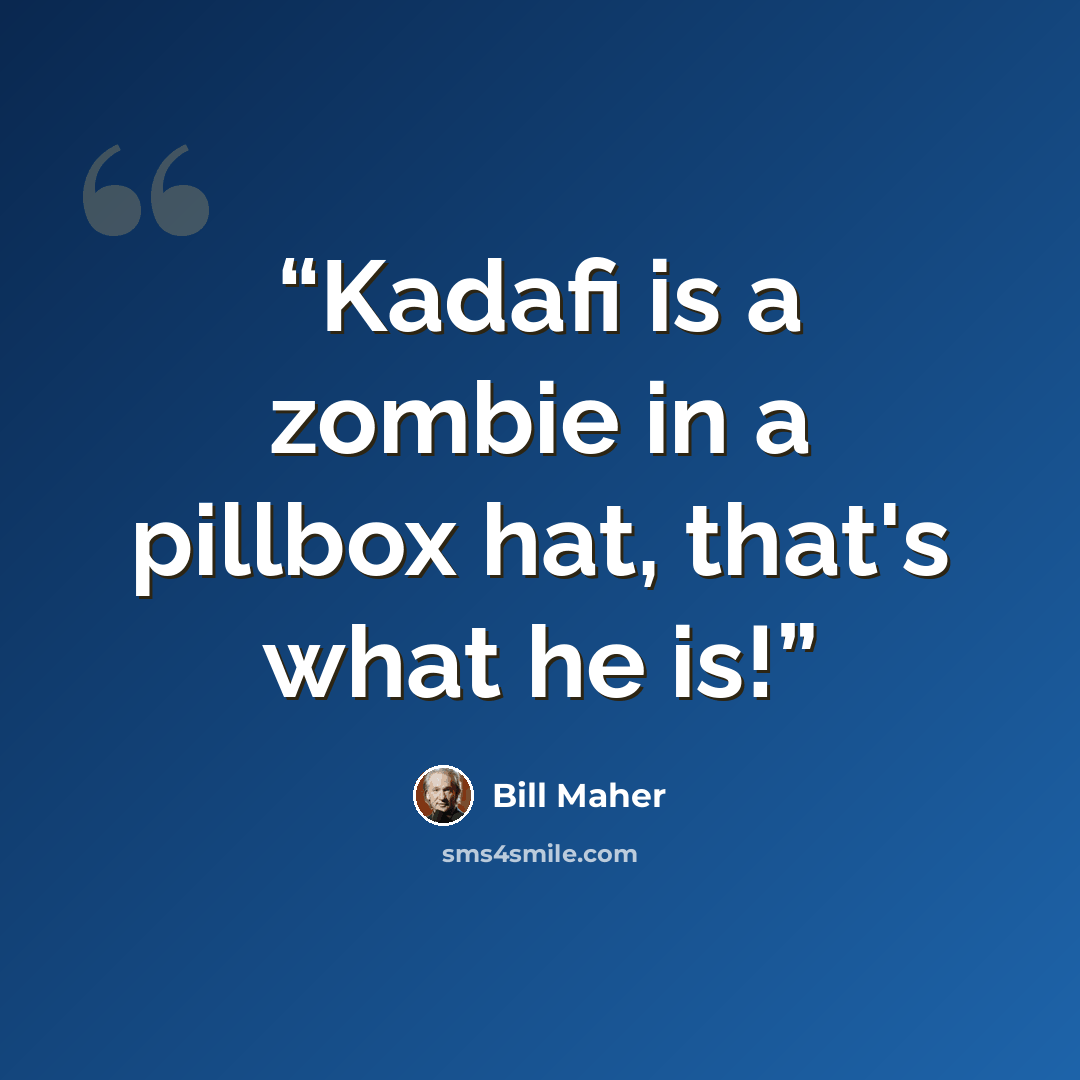 “Kadafi is a zombie in a pillbox hat, that's what he is!” quote by Bill Maher