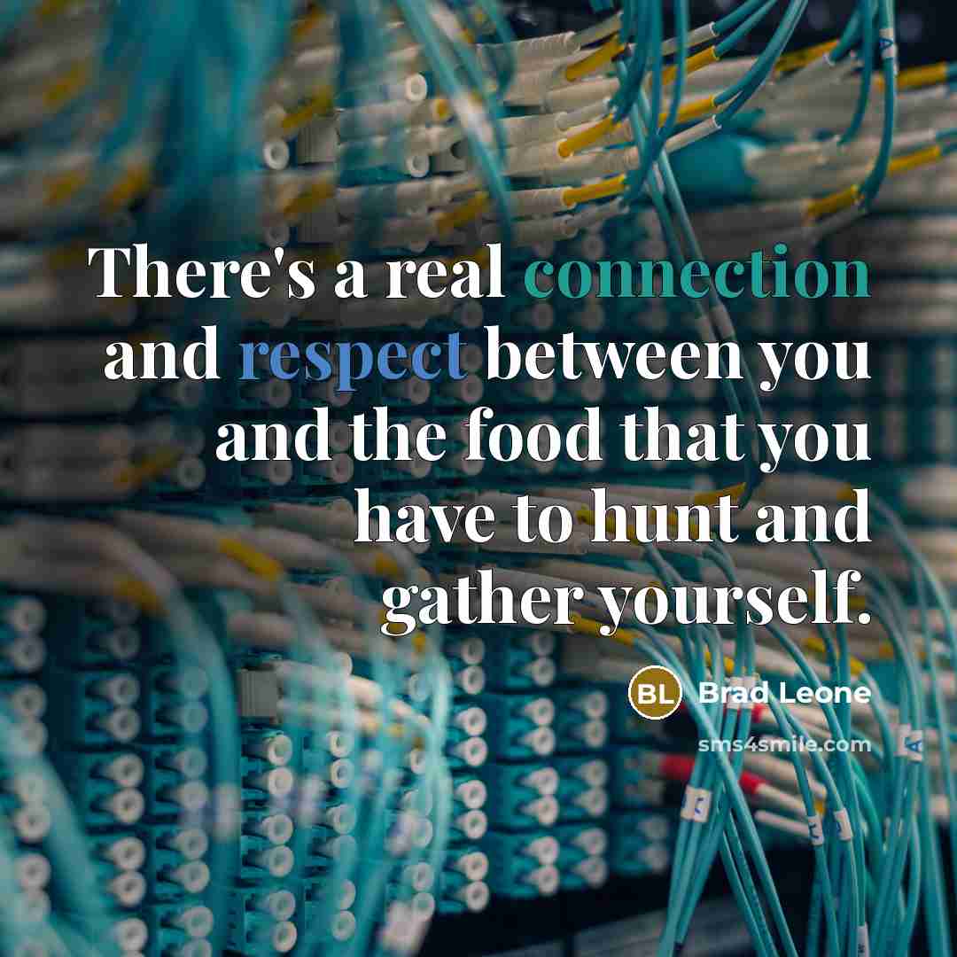 “There's a real connection and respect between you and the food that you have to hunt and gather yourself.” quote by Brad Leone