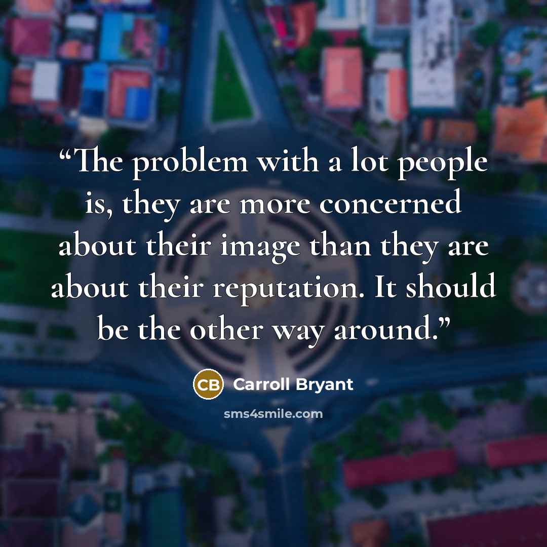 “The problem with a lot people is, they are more concerned about their image than they are about their reputation. It should be the other way around.” quote by Carroll Bryant