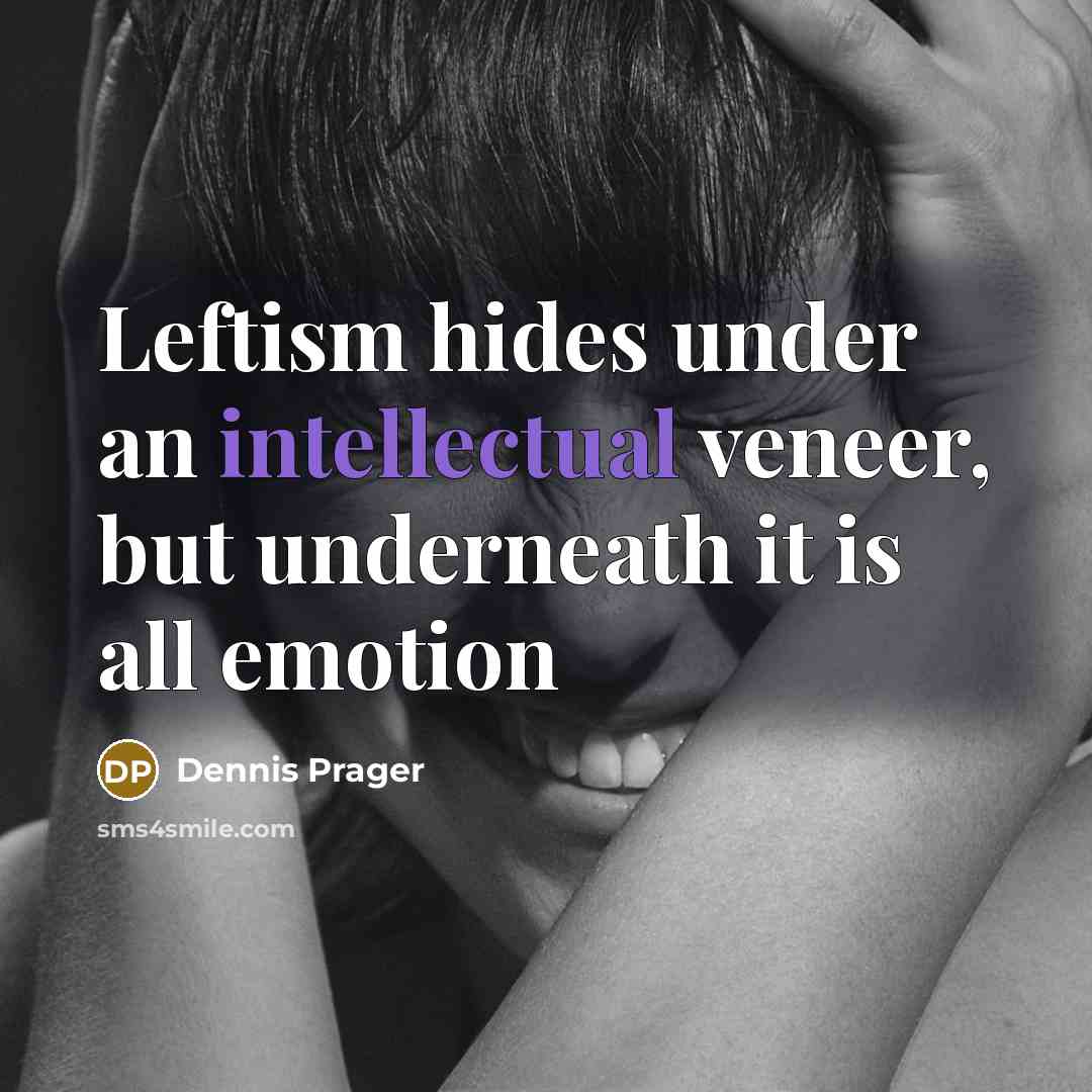 “Leftism hides under an intellectual veneer, but underneath it is all emotion” quote by Dennis Prager