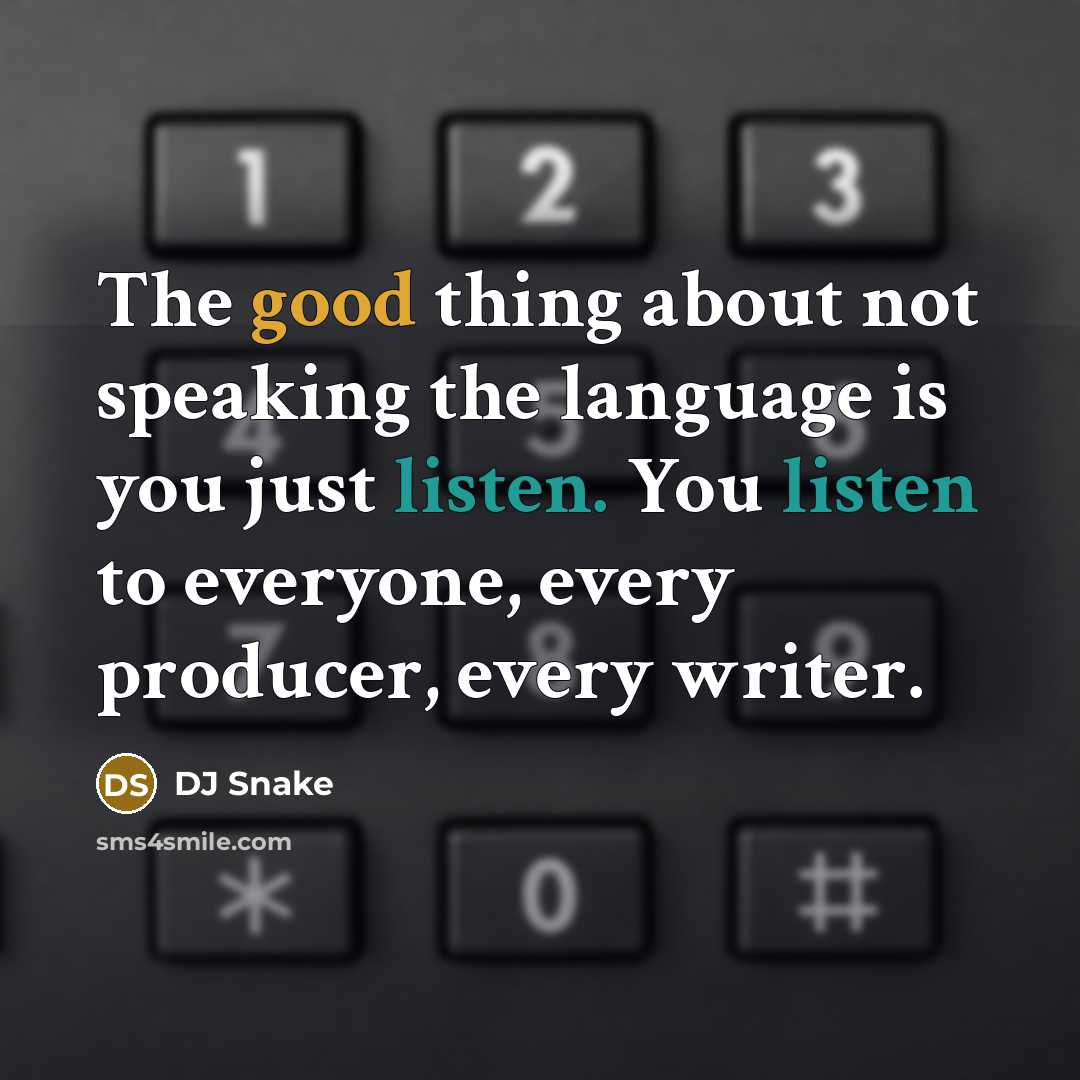 “The good thing about not speaking the language is you just listen. You listen to everyone, every producer, every writer.” quote by DJ Snake