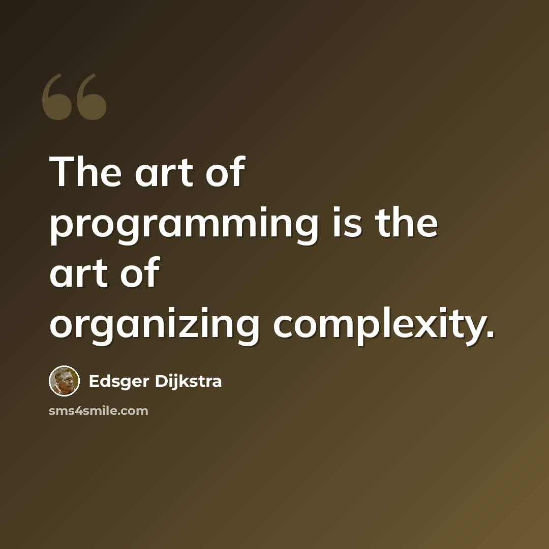 “The art of programming is the art of organizing complexity.” quote by Edsger Dijkstra
