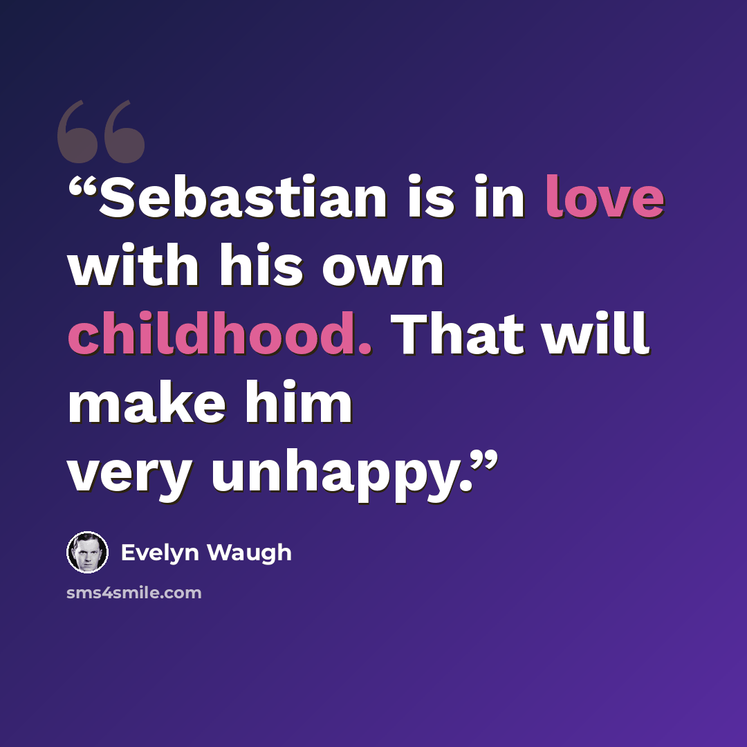“Sebastian is in love with his own childhood. That will make him very unhappy.” quote by Evelyn Waugh