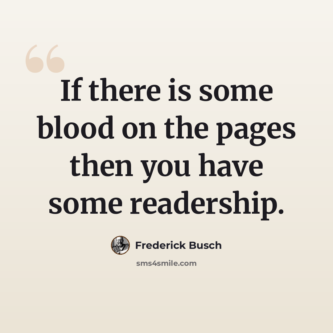 “If there is some blood on the pages then you have some readership.” quote by Frederick Busch