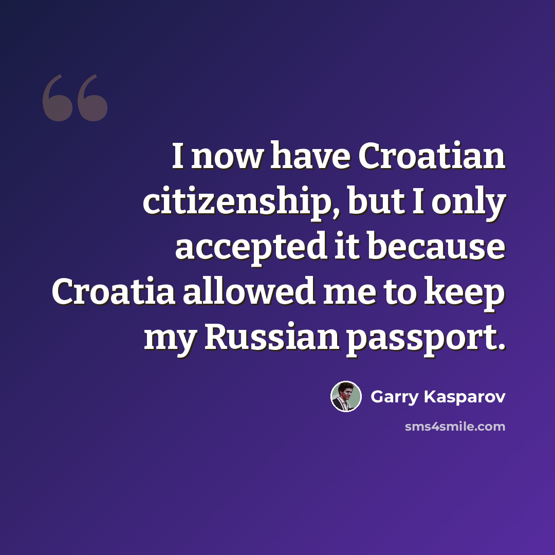 “I now have Croatian citizenship, but I only accepted it because Croatia allowed me to keep my Russian passport.” quote by Garry Kasparov